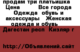 продам три платьишка › Цена ­ 500 - Все города Одежда, обувь и аксессуары » Женская одежда и обувь   . Дагестан респ.,Кизляр г.